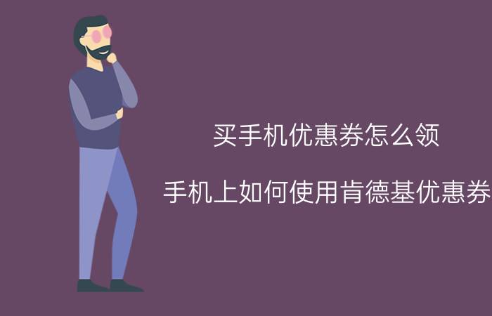 买手机优惠券怎么领 手机上如何使用肯德基优惠券？